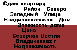 Сдам квартиру yf lkbntkmysq chjr › Район ­ Северо-Западный › Улица ­ Владикавказская › Дом ­ 64 › Этажность дома ­ 6 › Цена ­ 15 000 - Северная Осетия, Владикавказ г. Недвижимость » Квартиры аренда   . Северная Осетия